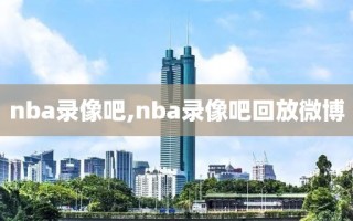 nba录像吧,nba录像吧回放微博