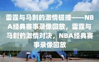 雷霆与马刺的激情碰撞——NBA经典赛事录像回放，雷霆与马刺的激情对决，NBA经典赛事录像回放