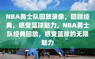 NBA勇士队回放录像，回顾经典，感受篮球魅力，NBA勇士队经典回放，感受篮球的无限魅力