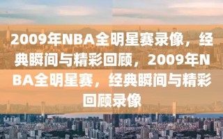 2009年NBA全明星赛录像，经典瞬间与精彩回顾，2009年NBA全明星赛，经典瞬间与精彩回顾录像