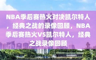 NBA季后赛热火对决凯尔特人，经典之战的录像回顾，NBA季后赛热火VS凯尔特人，经典之战录像回顾