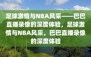 足球激情与NBA风采——巴巴直播录像的深度体验，足球激情与NBA风采，巴巴直播录像的深度体验