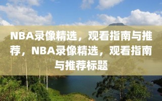 NBA录像精选，观看指南与推荐，NBA录像精选，观看指南与推荐标题