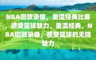 NBA回放录像，重温经典比赛，感受篮球魅力，重温经典，NBA回放录像，感受篮球的无限魅力