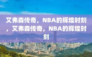 艾弗森传奇，NBA的辉煌时刻，艾弗森传奇，NBA的辉煌时刻