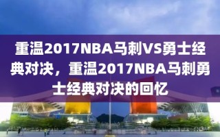 重温2017NBA马刺VS勇士经典对决，重温2017NBA马刺勇士经典对决的回忆