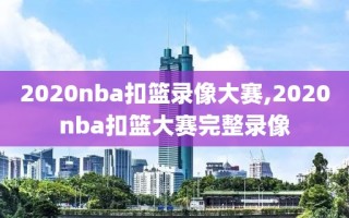 2020nba扣篮录像大赛,2020nba扣篮大赛完整录像