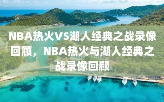 NBA热火VS湖人经典之战录像回顾，NBA热火与湖人经典之战录像回顾