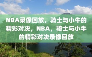 NBA录像回放，骑士与小牛的精彩对决，NBA，骑士与小牛的精彩对决录像回放