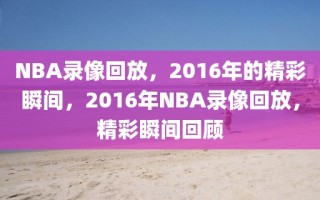 NBA录像回放，2016年的精彩瞬间，2016年NBA录像回放，精彩瞬间回顾