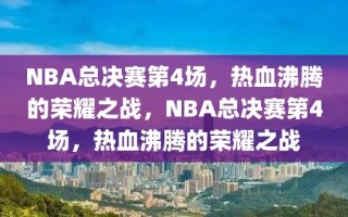 NBA总决赛第4场，热血沸腾的荣耀之战，NBA总决赛第4场，热血沸腾的荣耀之战