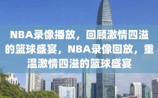 NBA录像播放，回顾激情四溢的篮球盛宴，NBA录像回放，重温激情四溢的篮球盛宴