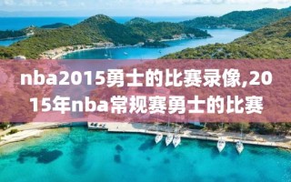 nba2015勇士的比赛录像,2015年nba常规赛勇士的比赛