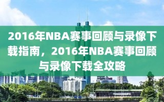 2016年NBA赛事回顾与录像下载指南，2016年NBA赛事回顾与录像下载全攻略