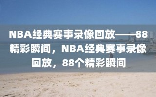 NBA经典赛事录像回放——88精彩瞬间，NBA经典赛事录像回放，88个精彩瞬间