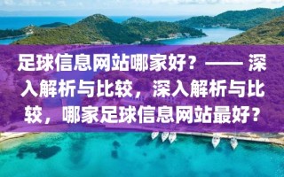 足球信息网站哪家好？—— 深入解析与比较，深入解析与比较，哪家足球信息网站最好？