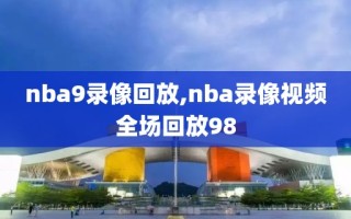 nba9录像回放,nba录像视频全场回放98