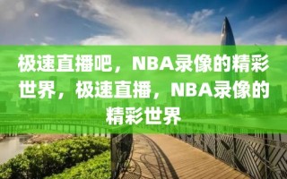 极速直播吧，NBA录像的精彩世界，极速直播，NBA录像的精彩世界