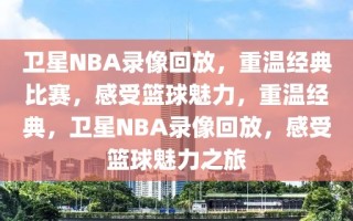 卫星NBA录像回放，重温经典比赛，感受篮球魅力，重温经典，卫星NBA录像回放，感受篮球魅力之旅