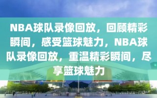 NBA球队录像回放，回顾精彩瞬间，感受篮球魅力，NBA球队录像回放，重温精彩瞬间，尽享篮球魅力