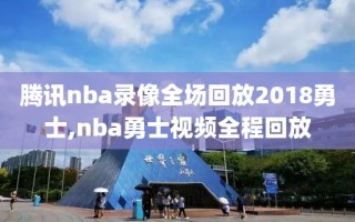 腾讯nba录像全场回放2018勇士,nba勇士视频全程回放