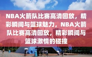 NBA火箭队比赛高清回放，精彩瞬间与篮球魅力，NBA火箭队比赛高清回放，精彩瞬间与篮球激情的碰撞