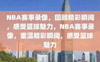 NBA赛事录像，回顾精彩瞬间，感受篮球魅力，NBA赛事录像，重温精彩瞬间，感受篮球魅力