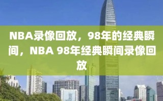 NBA录像回放，98年的经典瞬间，NBA 98年经典瞬间录像回放