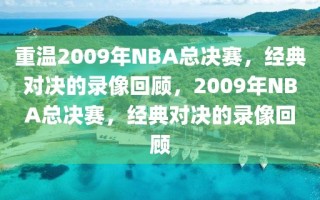 重温2009年NBA总决赛，经典对决的录像回顾，2009年NBA总决赛，经典对决的录像回顾