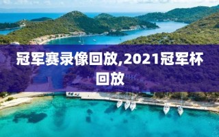 冠军赛录像回放,2021冠军杯回放