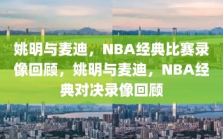 姚明与麦迪，NBA经典比赛录像回顾，姚明与麦迪，NBA经典对决录像回顾