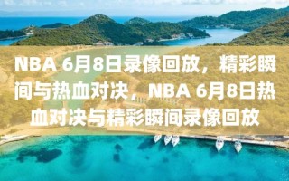 NBA 6月8日录像回放，精彩瞬间与热血对决，NBA 6月8日热血对决与精彩瞬间录像回放