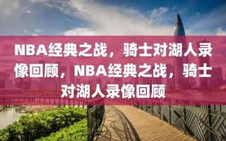 NBA经典之战，骑士对湖人录像回顾，NBA经典之战，骑士对湖人录像回顾