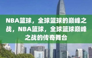 NBA篮球，全球篮球的巅峰之战，NBA篮球，全球篮球巅峰之战的传奇舞台