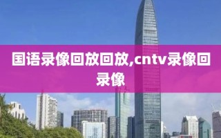 国语录像回放回放,cntv录像回录像