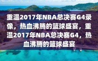 重温2017年NBA总决赛G4录像，热血沸腾的篮球盛宴，重温2017年NBA总决赛G4，热血沸腾的篮球盛宴