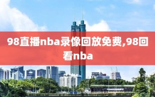 98直播nba录像回放免费,98回看nba