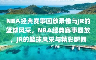 NBA经典赛事回放录像与JR的篮球风采，NBA经典赛事回放，JR的篮球风采与精彩瞬间