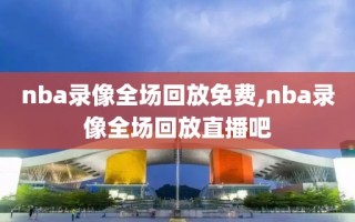 nba录像全场回放免费,nba录像全场回放直播吧