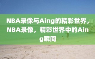 NBA录像与Aing的精彩世界，NBA录像，精彩世界中的Aing瞬间