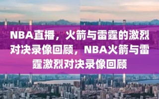 NBA直播，火箭与雷霆的激烈对决录像回顾，NBA火箭与雷霆激烈对决录像回顾