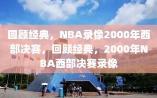 回顾经典，NBA录像2000年西部决赛，回顾经典，2000年NBA西部决赛录像