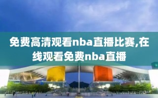 免费高清观看nba直播比赛,在线观看免费nba直播