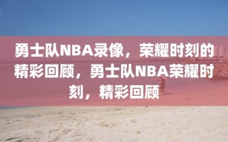 勇士队NBA录像，荣耀时刻的精彩回顾，勇士队NBA荣耀时刻，精彩回顾