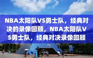 NBA太阳队VS勇士队，经典对决的录像回顾，NBA太阳队VS勇士队，经典对决录像回顾