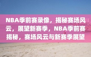 NBA季前赛录像，揭秘赛场风云，展望新赛季，NBA季前赛揭秘，赛场风云与新赛季展望