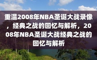 重温2008年NBA圣诞大战录像，经典之战的回忆与解析，2008年NBA圣诞大战经典之战的回忆与解析