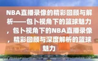 NBA直播录像的精彩回顾与解析——包卜视角下的篮球魅力，包卜视角下的NBA直播录像，精彩回顾与深度解析的篮球魅力