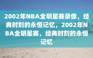 2002年NBA全明星赛录像，经典时刻的永恒记忆，2002年NBA全明星赛，经典时刻的永恒记忆