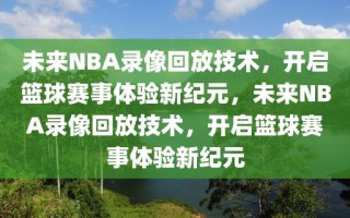 未来NBA录像回放技术，开启篮球赛事体验新纪元，未来NBA录像回放技术，开启篮球赛事体验新纪元